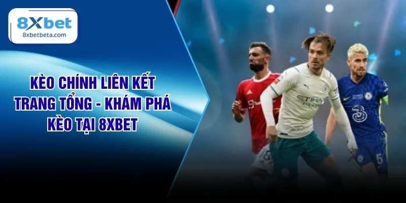 Kèo Chính Liên Kết Trang Tổng - Khám Phá Kèo Tại 8XBET